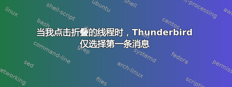 当我点击折叠的线程时，Thunderbird 仅选择第一条消息