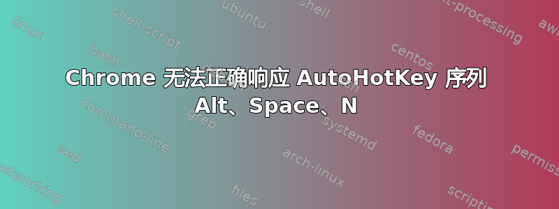 Chrome 无法正确响应 AutoHotKey 序列 Alt、Space、N