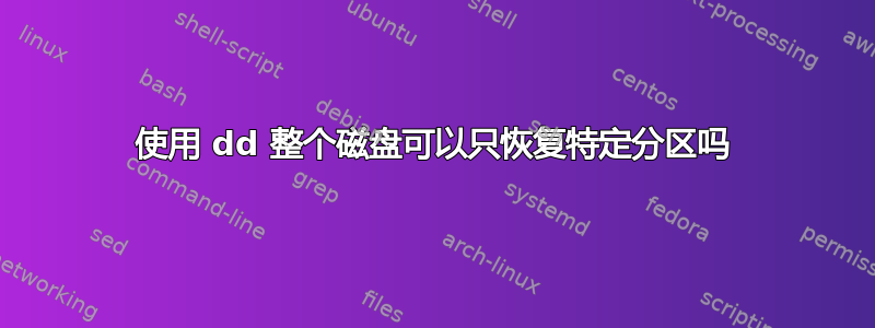 使用 dd 整个磁盘可以只恢复特定分区吗