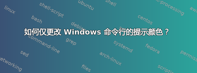 如何仅更改 Windows 命令行的提示颜色？