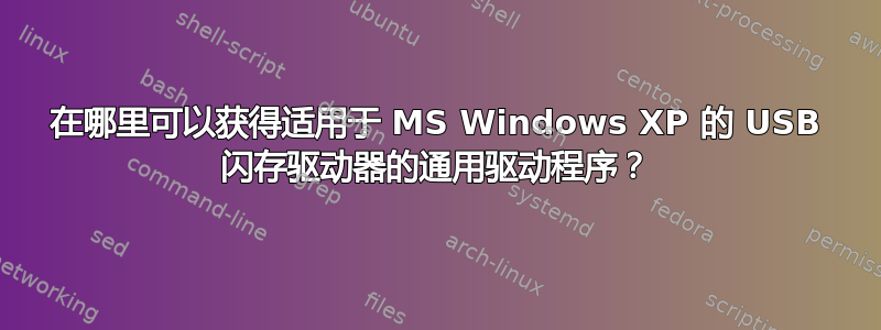 在哪里可以获得适用于 MS Windows XP 的 USB 闪存驱动器的通用驱动程序？