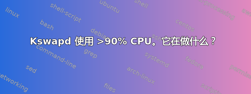 Kswapd 使用 >90% CPU。它在做什么？