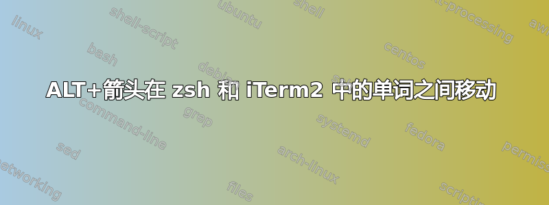 ALT+箭头在 zsh 和 iTerm2 中的单词之间移动