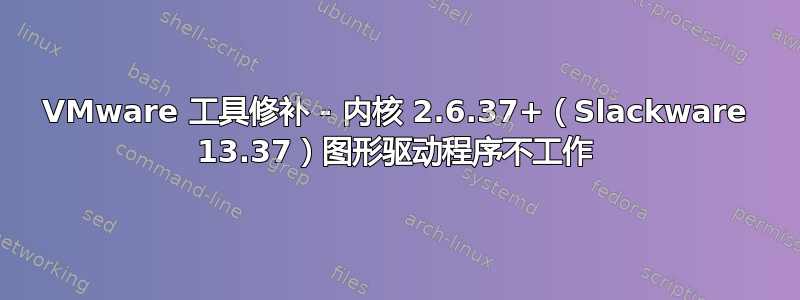 VMware 工具修补 - 内核 2.6.37+（Slackware 13.37）图形驱动程序不工作