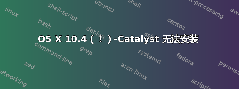 OS X 10.4（！）-Catalyst 无法安装