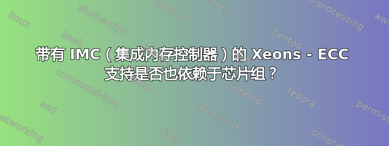 带有 IMC（集成内存控制器）的 Xeons - ECC 支持是否也依赖于芯片组？