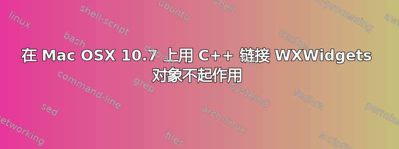 在 Mac OSX 10.7 上用 C++ 链接 WXWidgets 对象不起作用