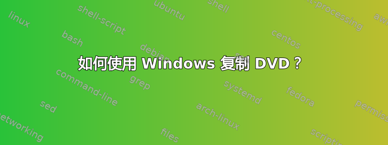 如何使用 Windows 复制 DVD？