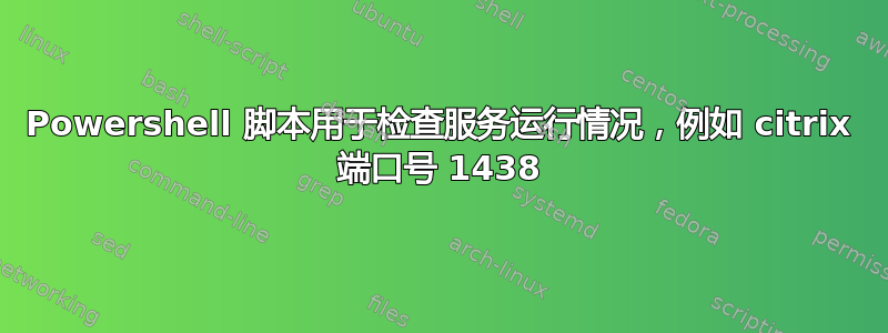 Powershell 脚本用于检查服务运行情况，例如 citrix 端口号 1438