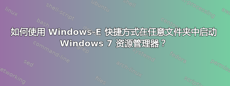 如何使用 Windows-E 快捷方式在任意文件夹中启动 Windows 7 资源管理器？