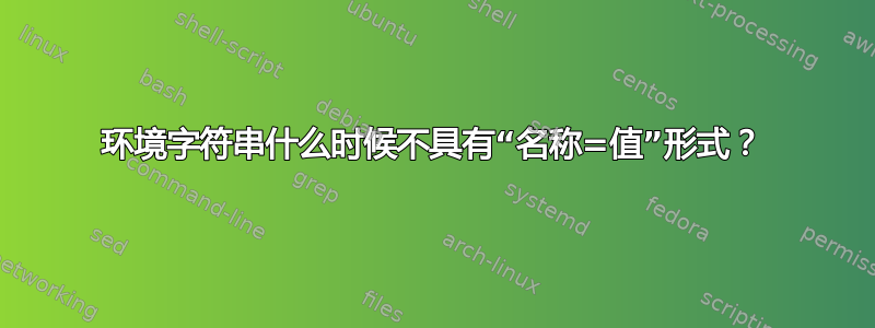 环境字符串什么时候不具有“名称=值”形式？