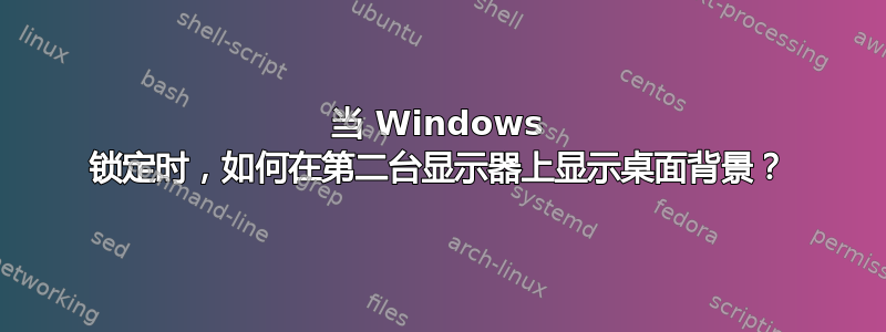 当 Windows 锁定时，如何在第二台显示器上显示桌面背景？