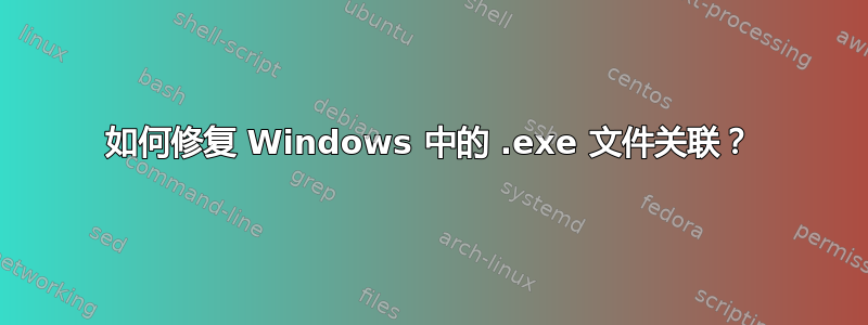 如何修复 Windows 中的 .exe 文件关联？