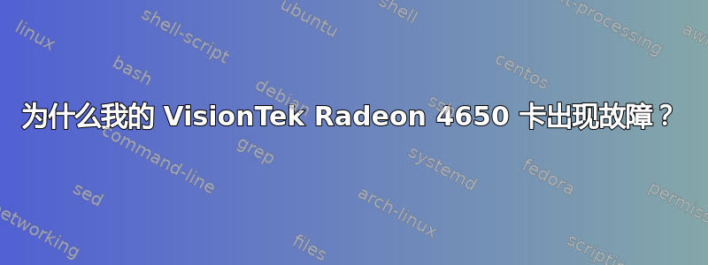 为什么我的 VisionTek Radeon 4650 卡出现故障？