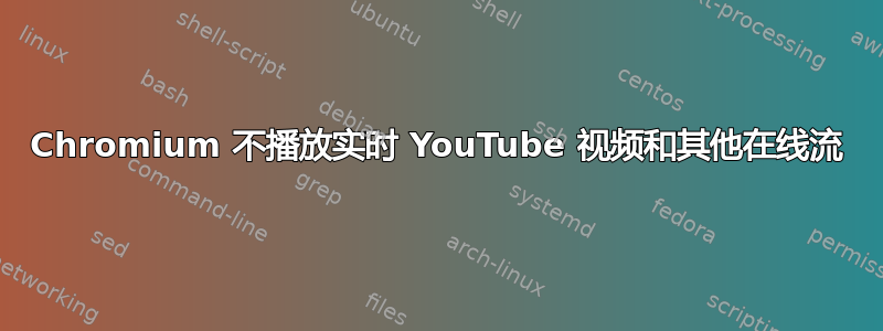 Chromium 不播放实时 YouTube 视频和其他在线流