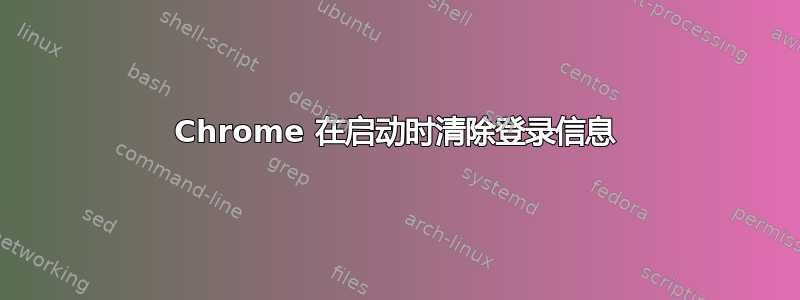 Chrome 在启动时清除登录信息