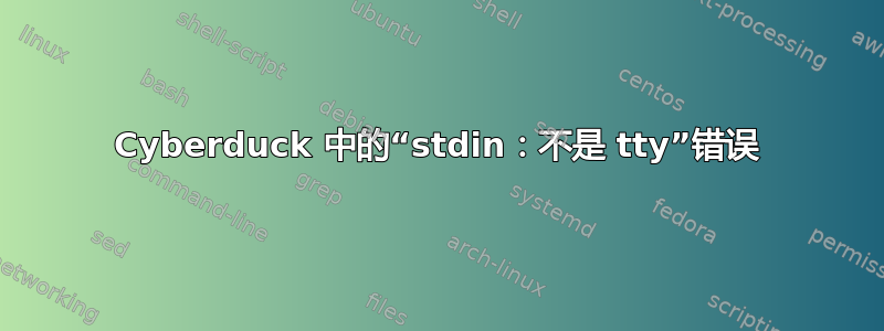 Cyber​​duck 中的“stdin：不是 tty”错误