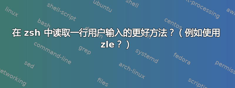 在 zsh 中读取一行用户输入的更好方法？（例如使用 zle？）