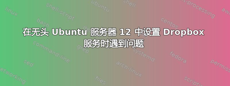 在无头 Ubuntu 服务器 12 中设置 Dropbox 服务时遇到问题