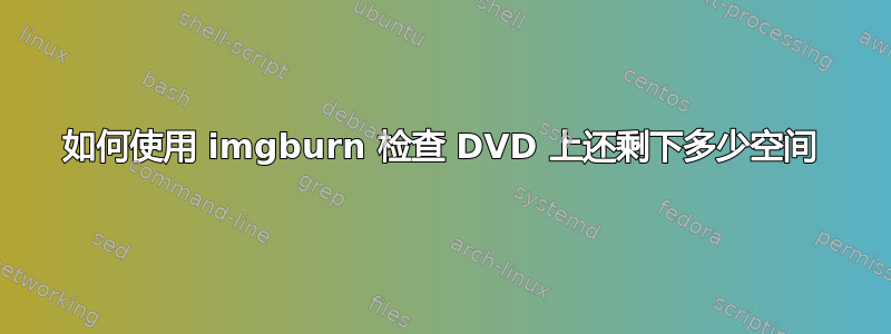 如何使用 imgburn 检查 DVD 上还剩下多少空间