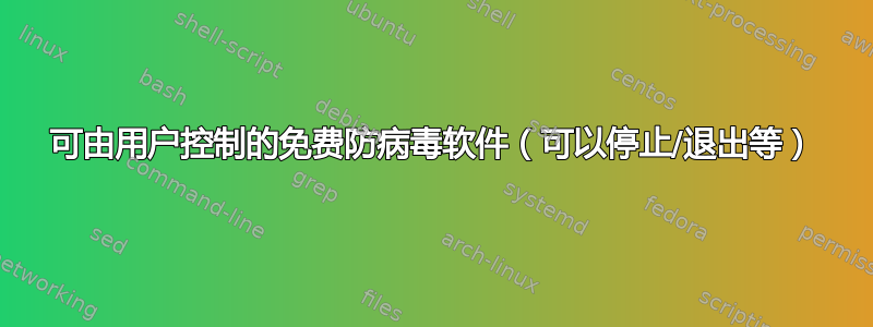 可由用户控制的免费防病毒软件（可以停止/退出等）