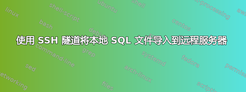 使用 SSH 隧道将本地 SQL 文件导入到远程服务器