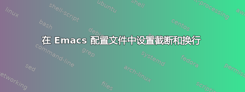 在 Emacs 配置文件中设置截断和换行