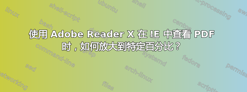 使用 Adob​​e Reader X 在 IE 中查看 PDF 时，如何放大到特定百分比？