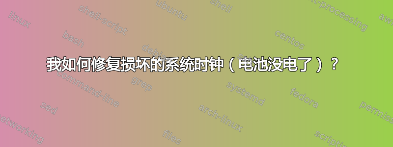 我如何修复损坏的系统时钟（电池没电了）？