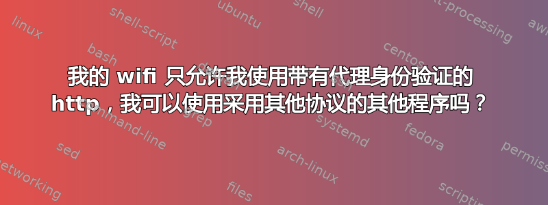 我的 wifi 只允许我使用带有代理身份验证的 http，我可以使用采用其他协议的其他程序吗？