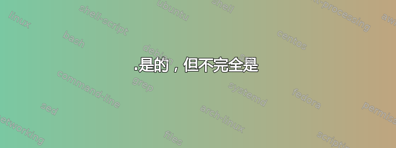 1.是的，但不完全是