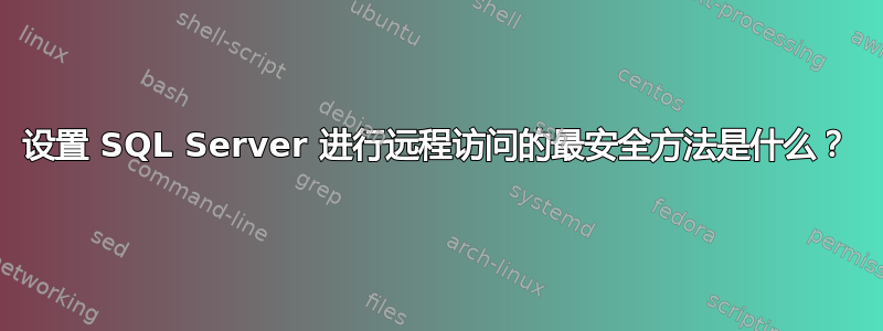 设置 SQL Server 进行远程访问的最安全方法是什么？