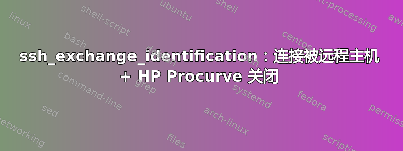 ssh_exchange_identification：连接被远程主机 + HP Procurve 关闭