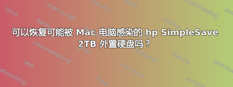 可以恢复可能被 Mac 电脑感染的 hp SimpleSave 2TB 外置硬盘吗？