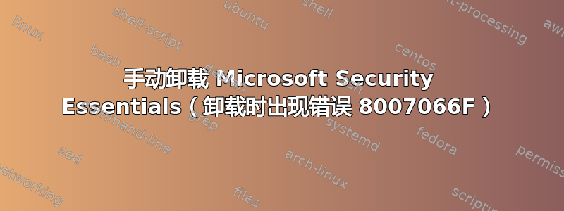 手动卸载 Microsoft Security Essentials（卸载时出现错误 8007066F）