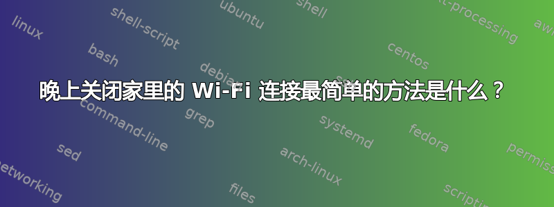 晚上关闭家里的 Wi-Fi 连接最简单的方法是什么？