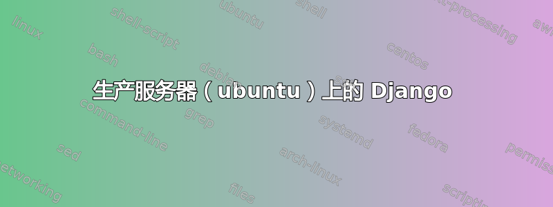 生产服务器（ubuntu）上的 Django