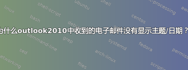 为什么outlook2010中收到的电子邮件没有显示主题/日期？