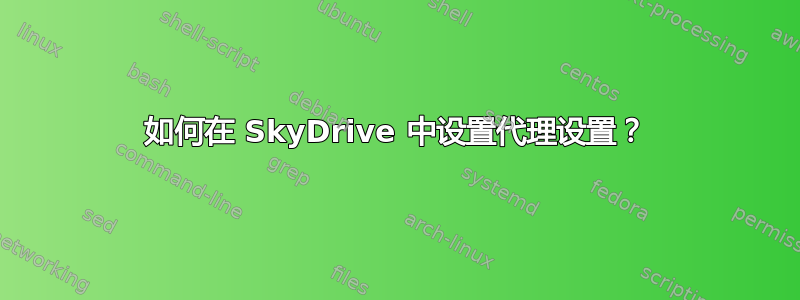 如何在 SkyDrive 中设置代理设置？