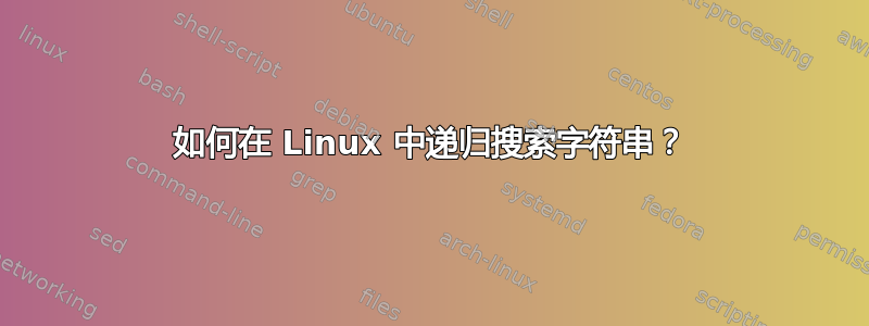 如何在 Linux 中递归搜索字符串？