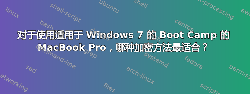 对于使用适用于 Windows 7 的 Boot Camp 的 MacBook Pro，哪种加密方法最适合？