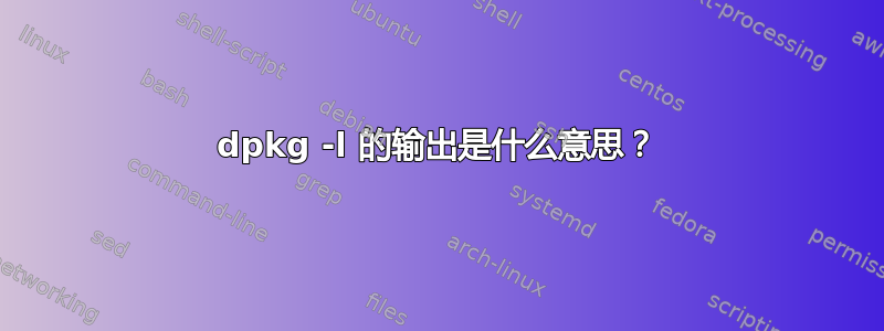 dpkg -l 的输出是什么意思？