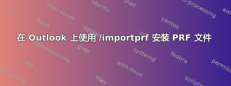 在 Outlook 上使用 /importprf 安装 PRF 文件