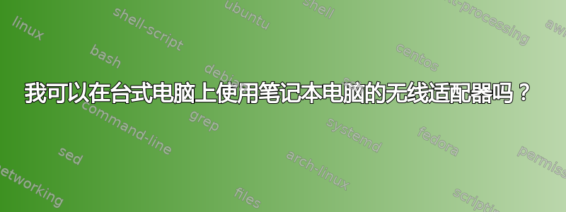 我可以在台式电脑上使用笔记本电脑的无线适配器吗？