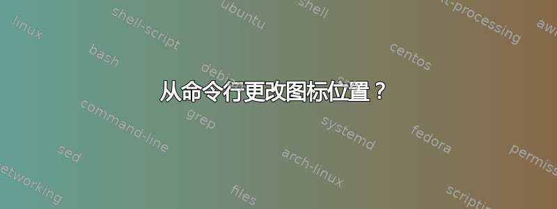 从命令行更改图标位置？