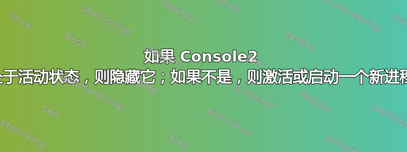 如果 Console2 处于活动状态，则隐藏它；如果不是，则激活或启动一个新进程