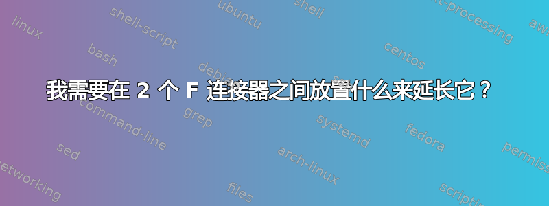 我需要在 2 个 F 连接器之间放置什么来延长它？