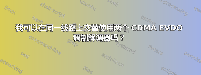 我可以在同一线路上交替使用两个 CDMA EVDO 调制解调器吗？