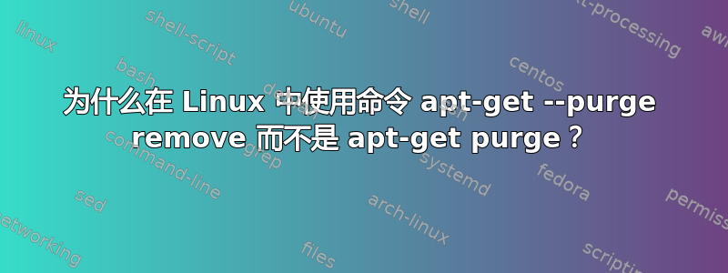 为什么在 Linux 中使用命令 apt-get --purge remove 而不是 apt-get purge？