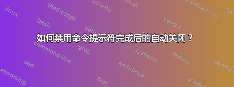 如何禁用命令提示符完成后的自动关闭？